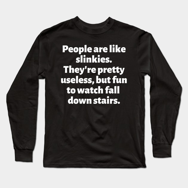 People are like slinkies. They're pretty useless, but fun to watch fall down stairs. Long Sleeve T-Shirt by Motivational_Apparel